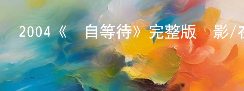 蔡世輝的動漫綜藝大全,2004《獨自等待》完整版電影/在線觀看/百度云-美劇天堂